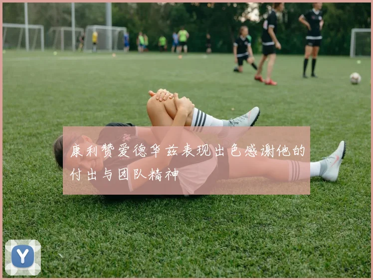 康利赞爱德华兹表现出色感谢他的付出与团队精神
