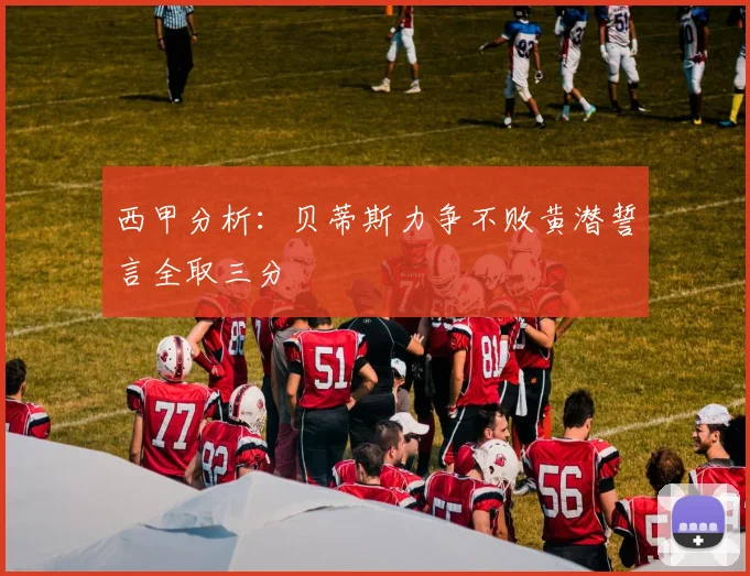 西甲分析：贝蒂斯力争不败黄潜誓言全取三分