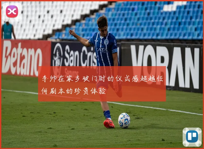 李帅在家乡破门时的仪式感超越任何剧本的珍贵体验